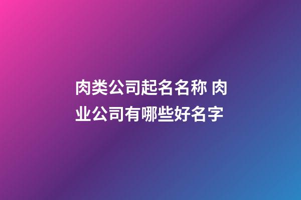 肉类公司起名名称 肉业公司有哪些好名字-第1张-公司起名-玄机派